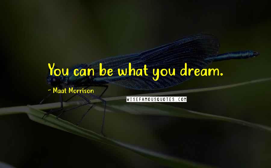 Maat Morrison Quotes: You can be what you dream.