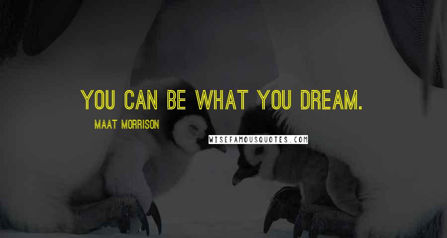 Maat Morrison Quotes: You can be what you dream.