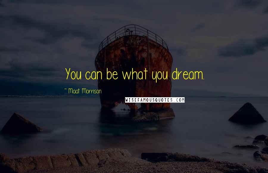 Maat Morrison Quotes: You can be what you dream.