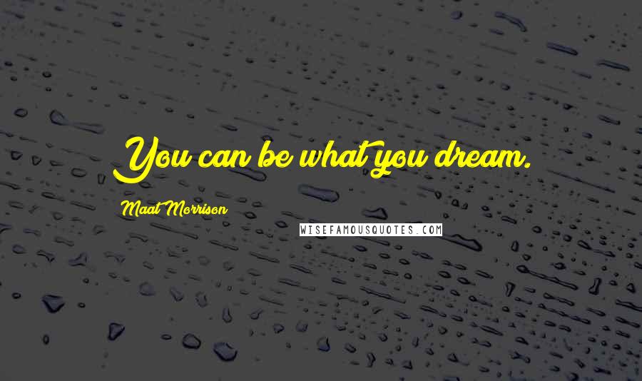 Maat Morrison Quotes: You can be what you dream.