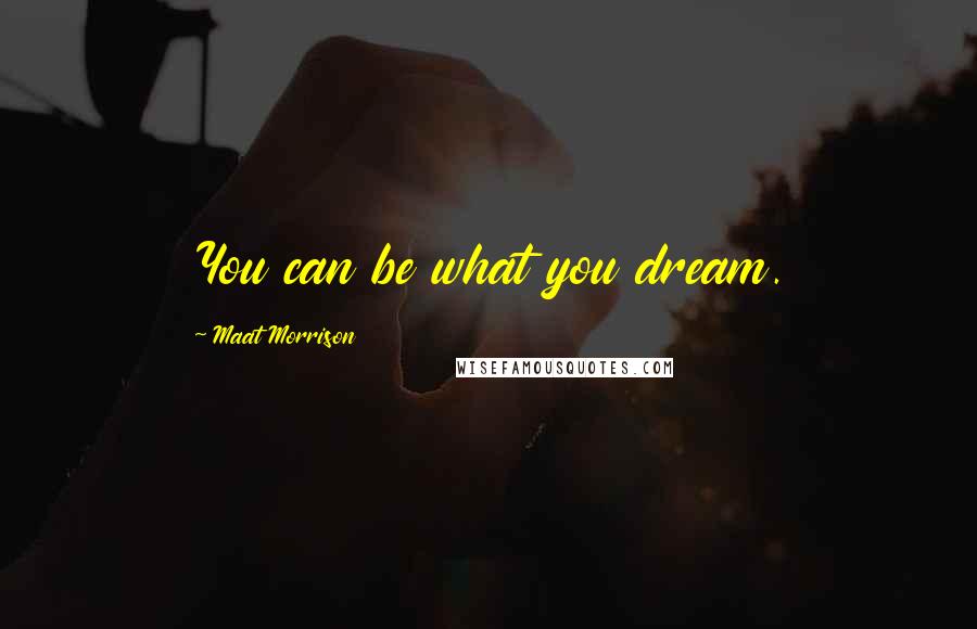 Maat Morrison Quotes: You can be what you dream.