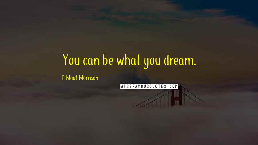 Maat Morrison Quotes: You can be what you dream.