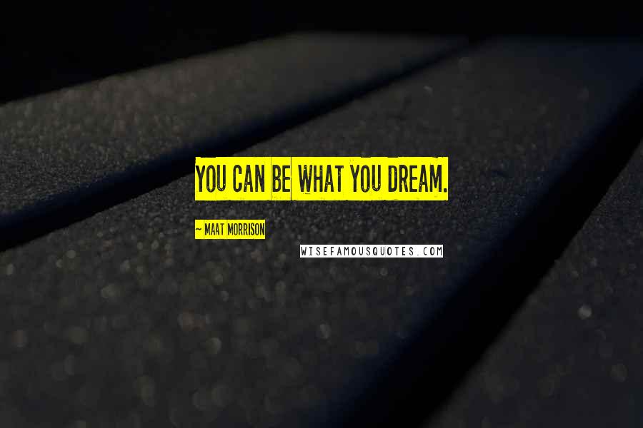 Maat Morrison Quotes: You can be what you dream.