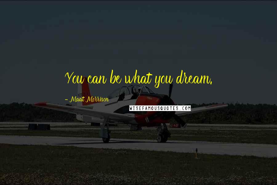 Maat Morrison Quotes: You can be what you dream.