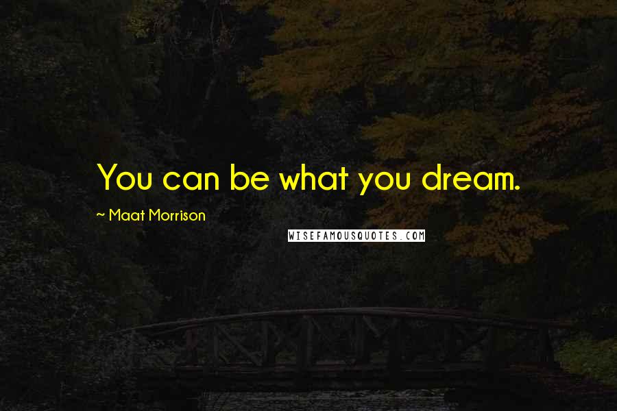 Maat Morrison Quotes: You can be what you dream.