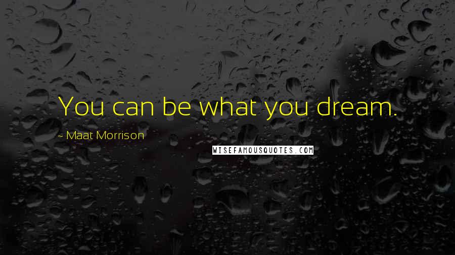 Maat Morrison Quotes: You can be what you dream.