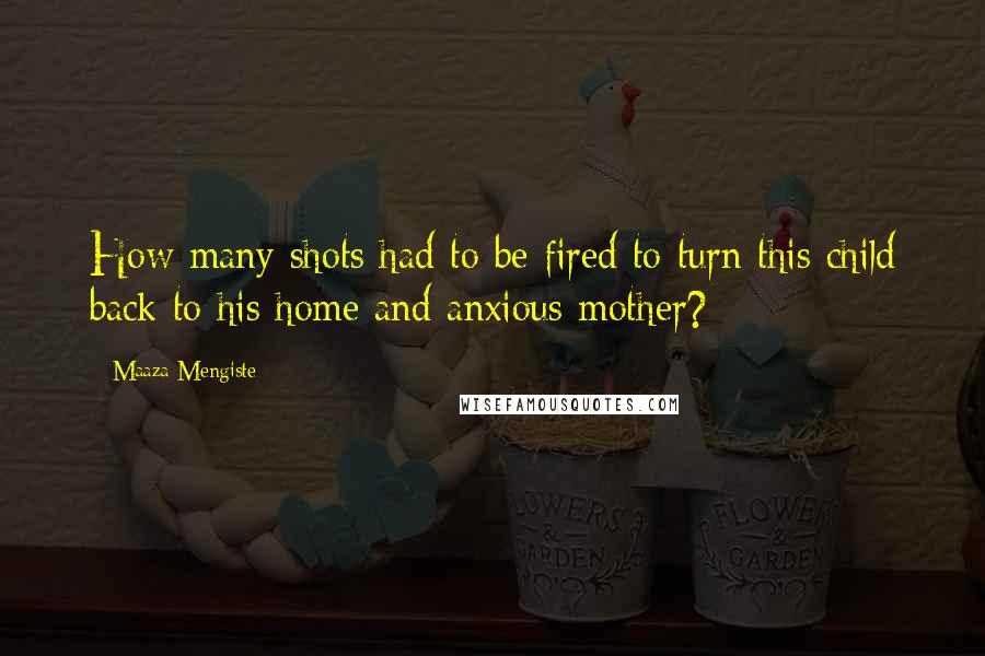 Maaza Mengiste Quotes: How many shots had to be fired to turn this child back to his home and anxious mother?