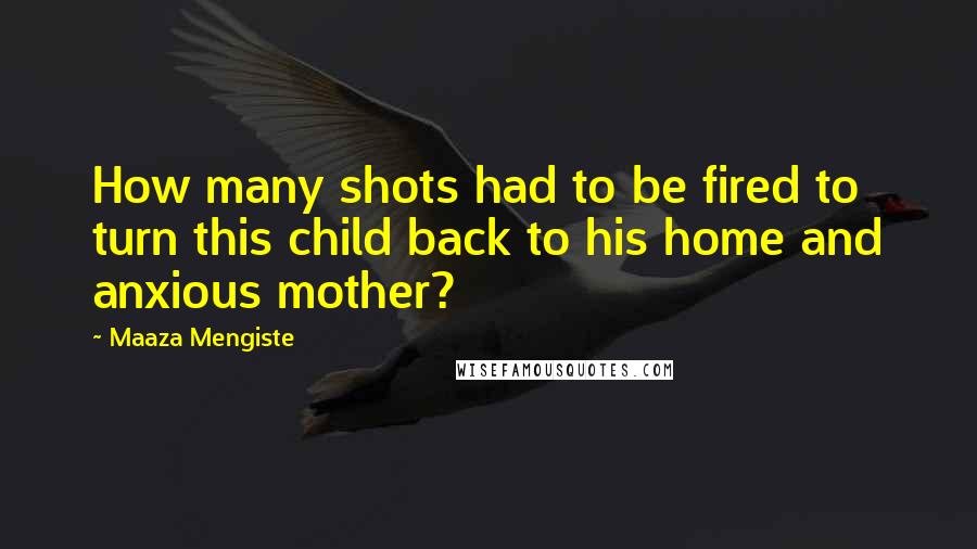 Maaza Mengiste Quotes: How many shots had to be fired to turn this child back to his home and anxious mother?