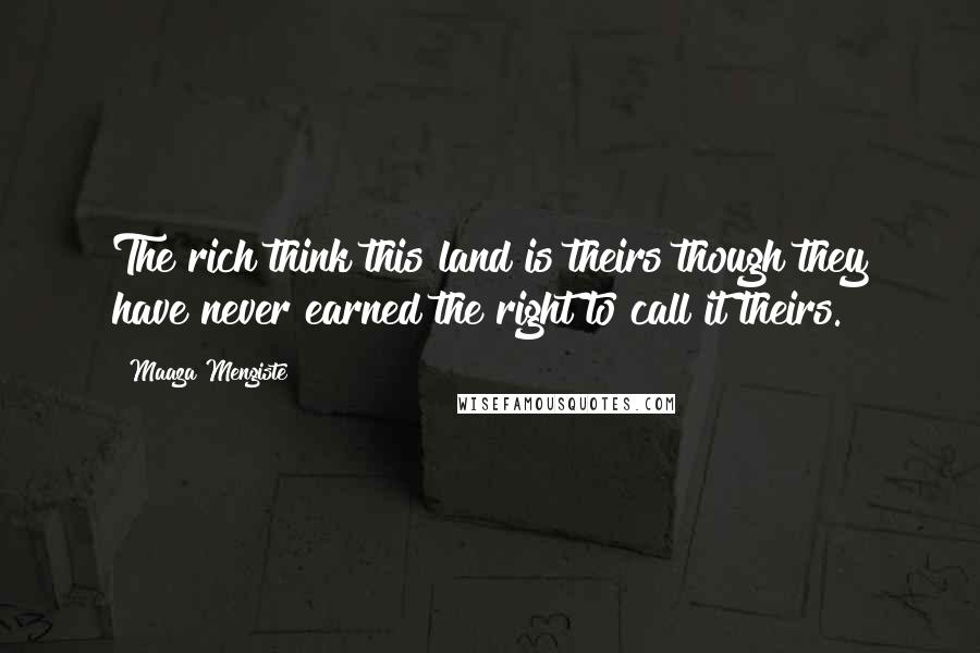 Maaza Mengiste Quotes: The rich think this land is theirs though they have never earned the right to call it theirs.