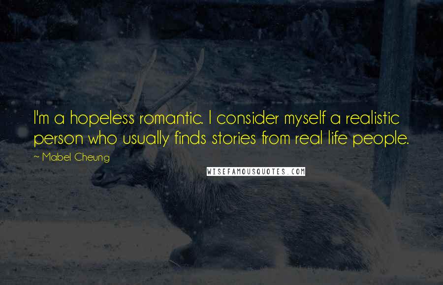 Mabel Cheung Quotes: I'm a hopeless romantic. I consider myself a realistic person who usually finds stories from real life people.