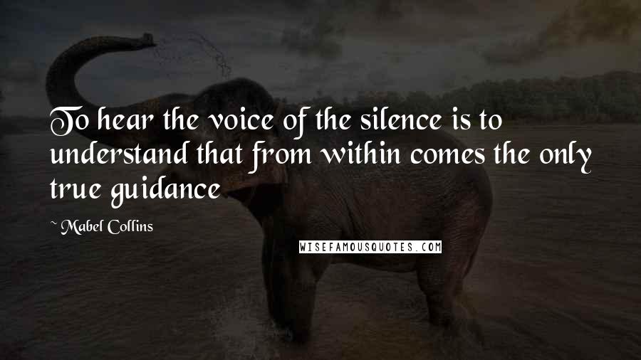 Mabel Collins Quotes: To hear the voice of the silence is to understand that from within comes the only true guidance