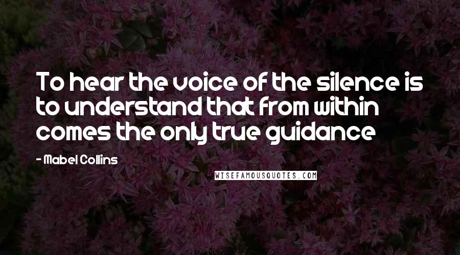 Mabel Collins Quotes: To hear the voice of the silence is to understand that from within comes the only true guidance