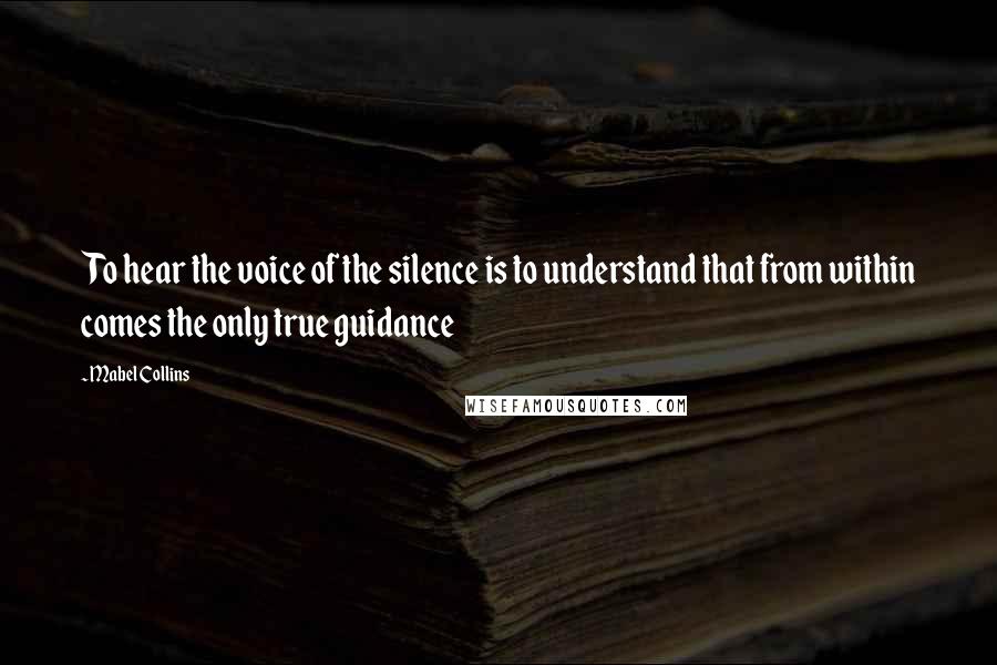 Mabel Collins Quotes: To hear the voice of the silence is to understand that from within comes the only true guidance
