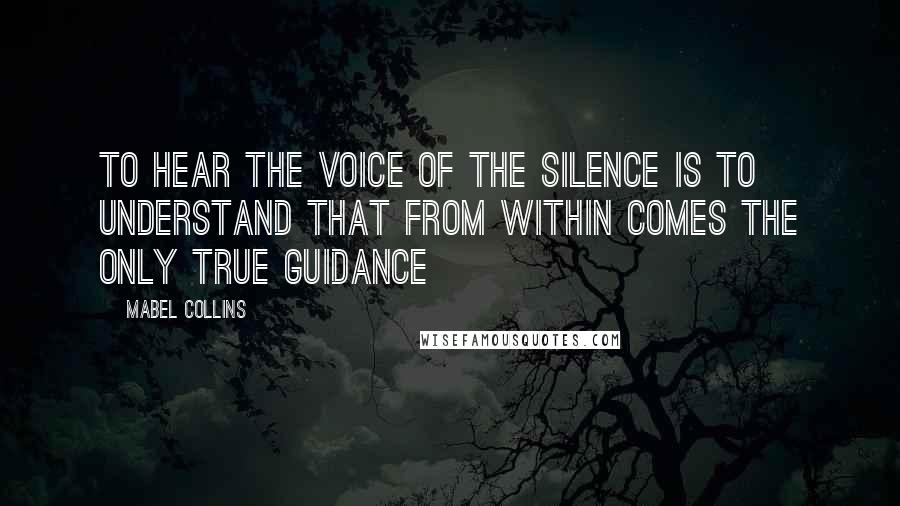 Mabel Collins Quotes: To hear the voice of the silence is to understand that from within comes the only true guidance
