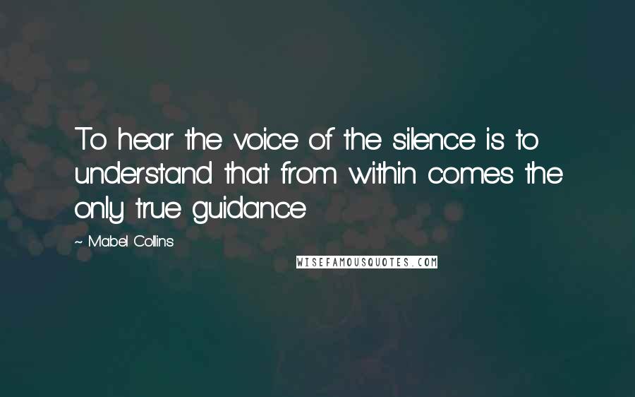Mabel Collins Quotes: To hear the voice of the silence is to understand that from within comes the only true guidance