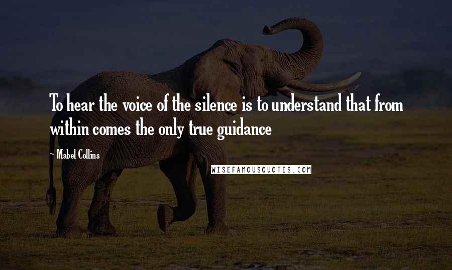 Mabel Collins Quotes: To hear the voice of the silence is to understand that from within comes the only true guidance