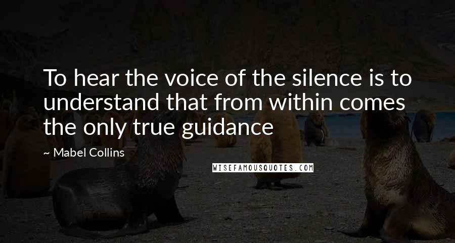 Mabel Collins Quotes: To hear the voice of the silence is to understand that from within comes the only true guidance