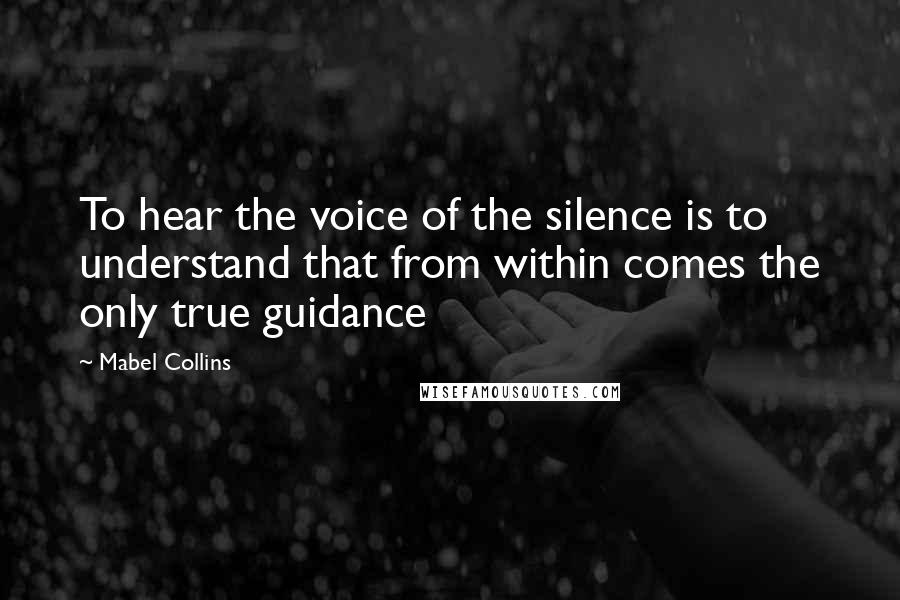Mabel Collins Quotes: To hear the voice of the silence is to understand that from within comes the only true guidance