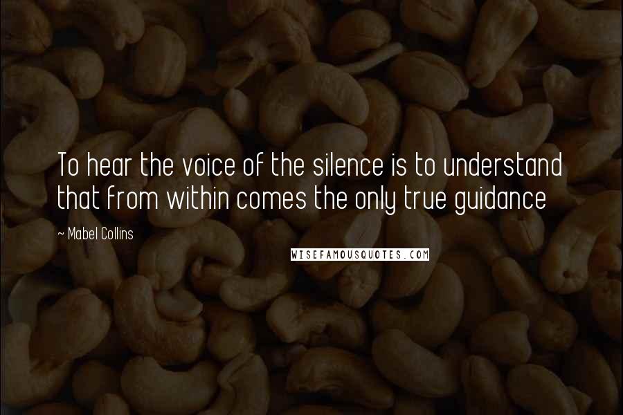 Mabel Collins Quotes: To hear the voice of the silence is to understand that from within comes the only true guidance