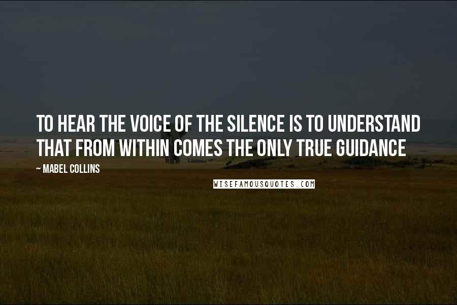 Mabel Collins Quotes: To hear the voice of the silence is to understand that from within comes the only true guidance