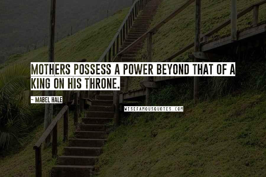 Mabel Hale Quotes: Mothers possess a power beyond that of a king on his throne.