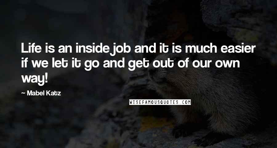 Mabel Katz Quotes: Life is an inside job and it is much easier if we let it go and get out of our own way!