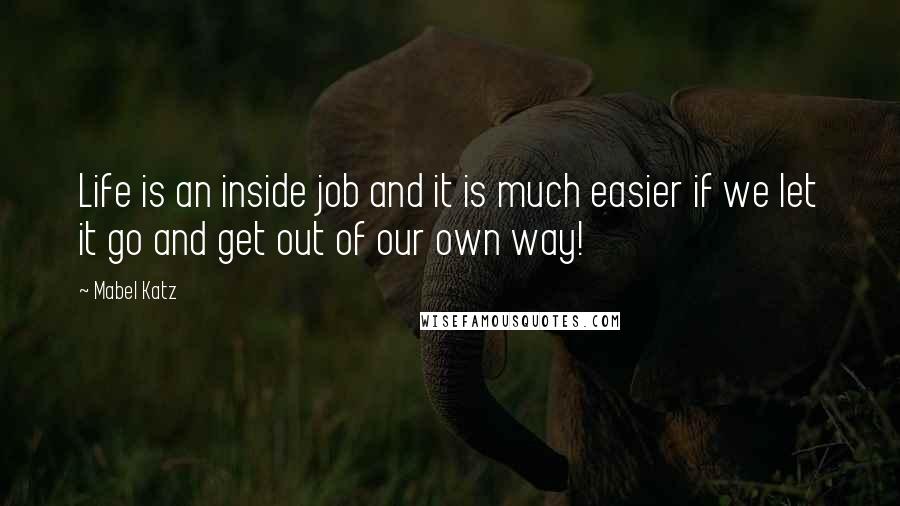 Mabel Katz Quotes: Life is an inside job and it is much easier if we let it go and get out of our own way!