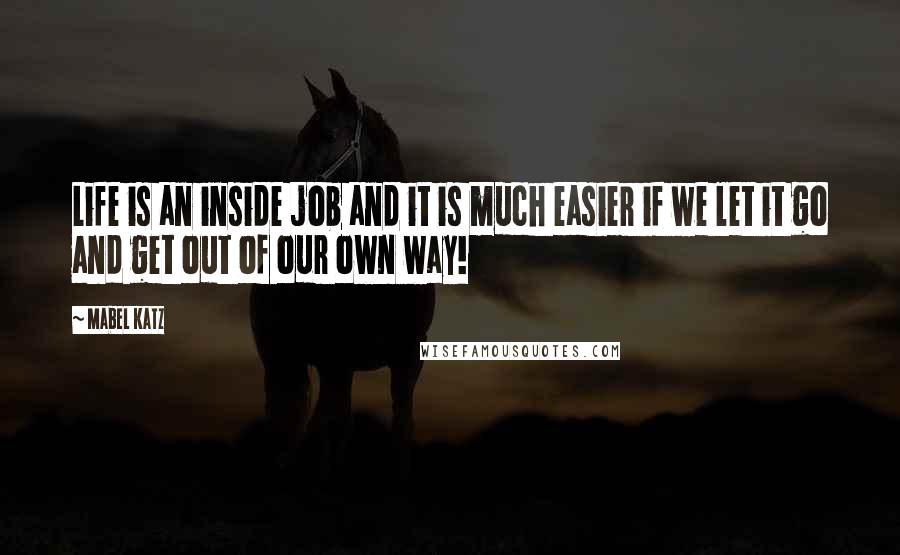 Mabel Katz Quotes: Life is an inside job and it is much easier if we let it go and get out of our own way!