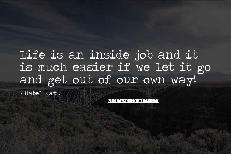 Mabel Katz Quotes: Life is an inside job and it is much easier if we let it go and get out of our own way!