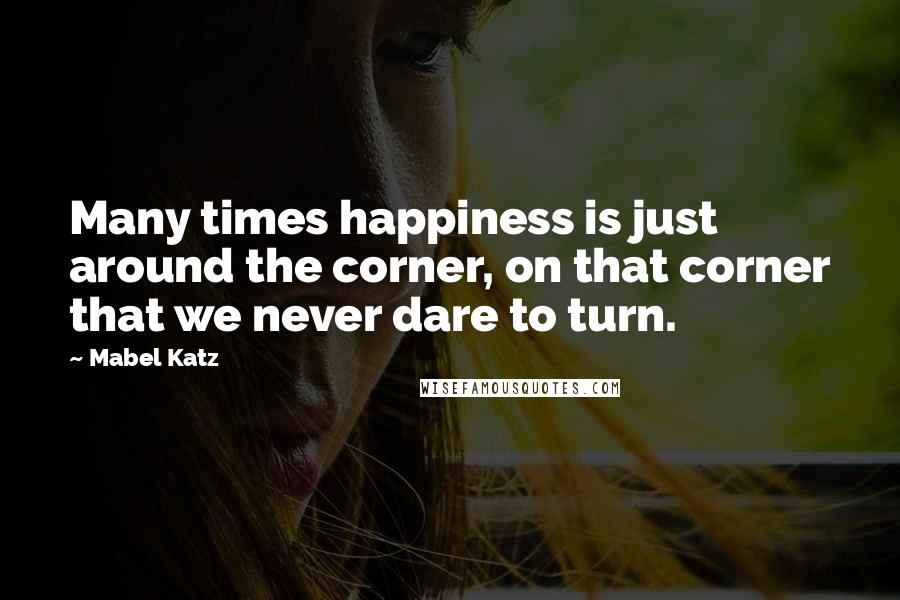 Mabel Katz Quotes: Many times happiness is just around the corner, on that corner that we never dare to turn.
