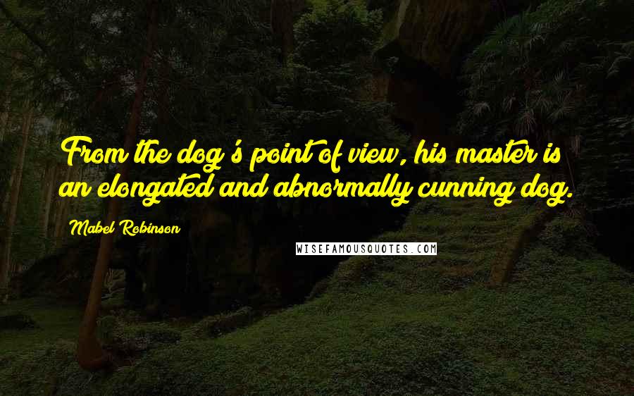 Mabel Robinson Quotes: From the dog's point of view, his master is an elongated and abnormally cunning dog.