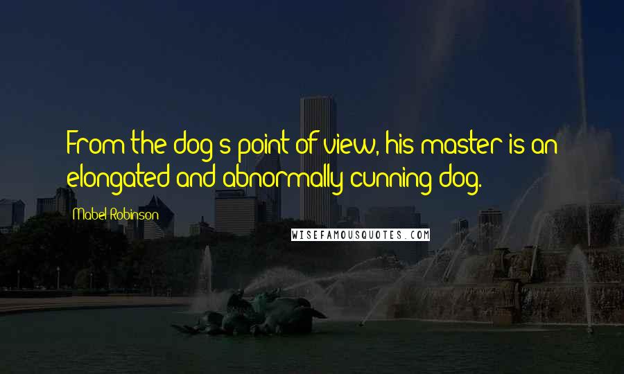 Mabel Robinson Quotes: From the dog's point of view, his master is an elongated and abnormally cunning dog.