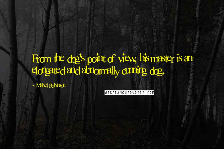 Mabel Robinson Quotes: From the dog's point of view, his master is an elongated and abnormally cunning dog.