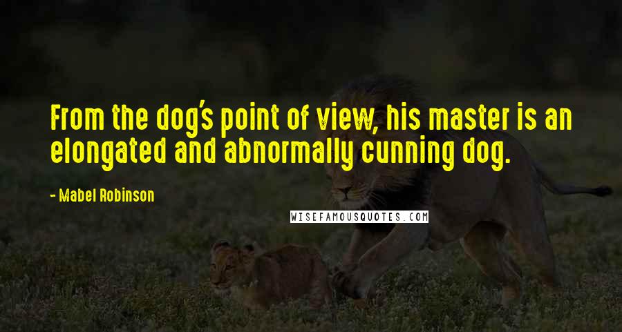 Mabel Robinson Quotes: From the dog's point of view, his master is an elongated and abnormally cunning dog.