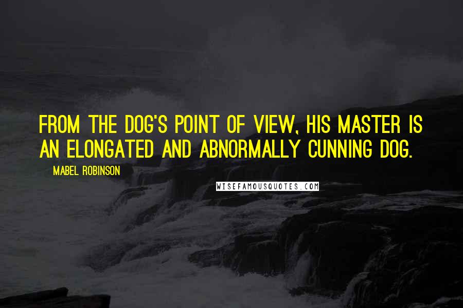 Mabel Robinson Quotes: From the dog's point of view, his master is an elongated and abnormally cunning dog.