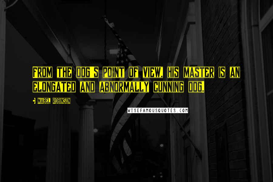 Mabel Robinson Quotes: From the dog's point of view, his master is an elongated and abnormally cunning dog.