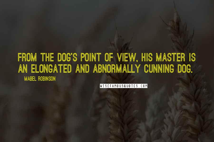 Mabel Robinson Quotes: From the dog's point of view, his master is an elongated and abnormally cunning dog.