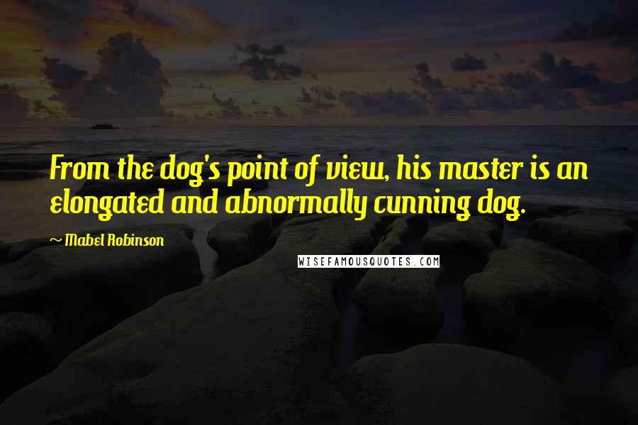 Mabel Robinson Quotes: From the dog's point of view, his master is an elongated and abnormally cunning dog.