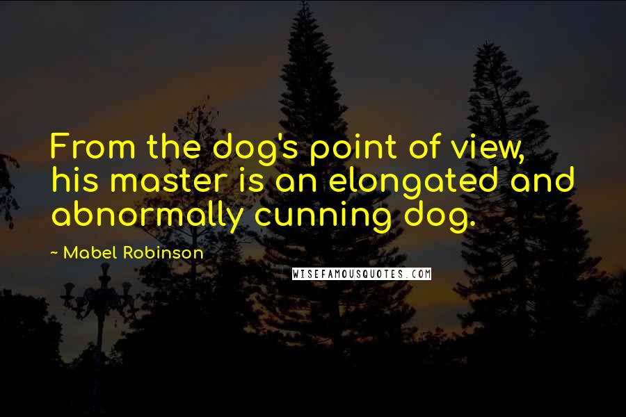 Mabel Robinson Quotes: From the dog's point of view, his master is an elongated and abnormally cunning dog.