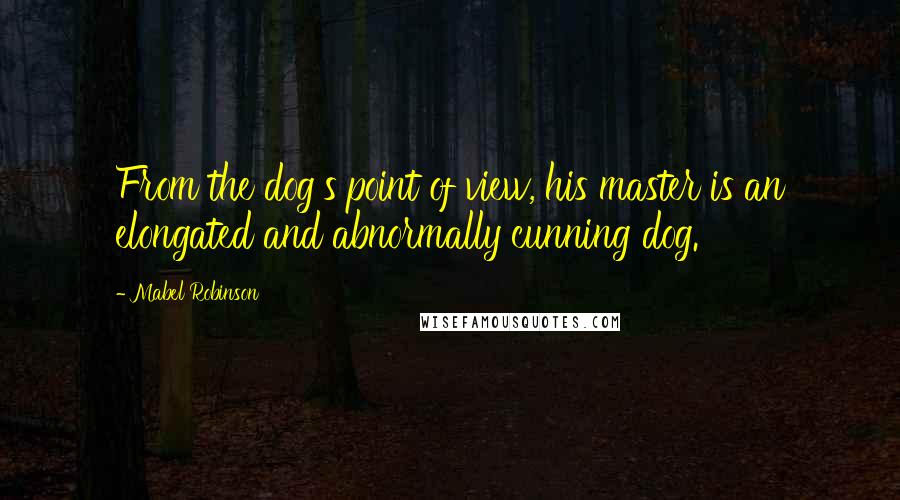 Mabel Robinson Quotes: From the dog's point of view, his master is an elongated and abnormally cunning dog.