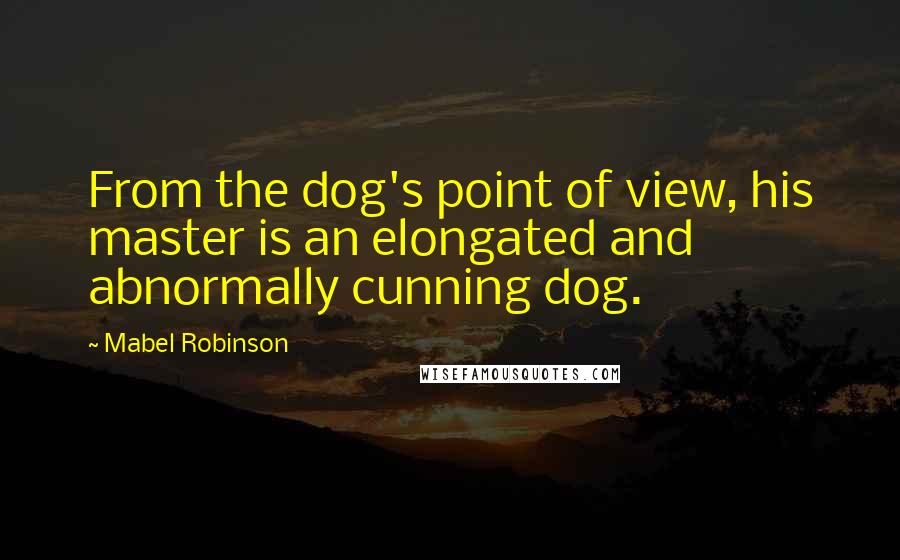 Mabel Robinson Quotes: From the dog's point of view, his master is an elongated and abnormally cunning dog.