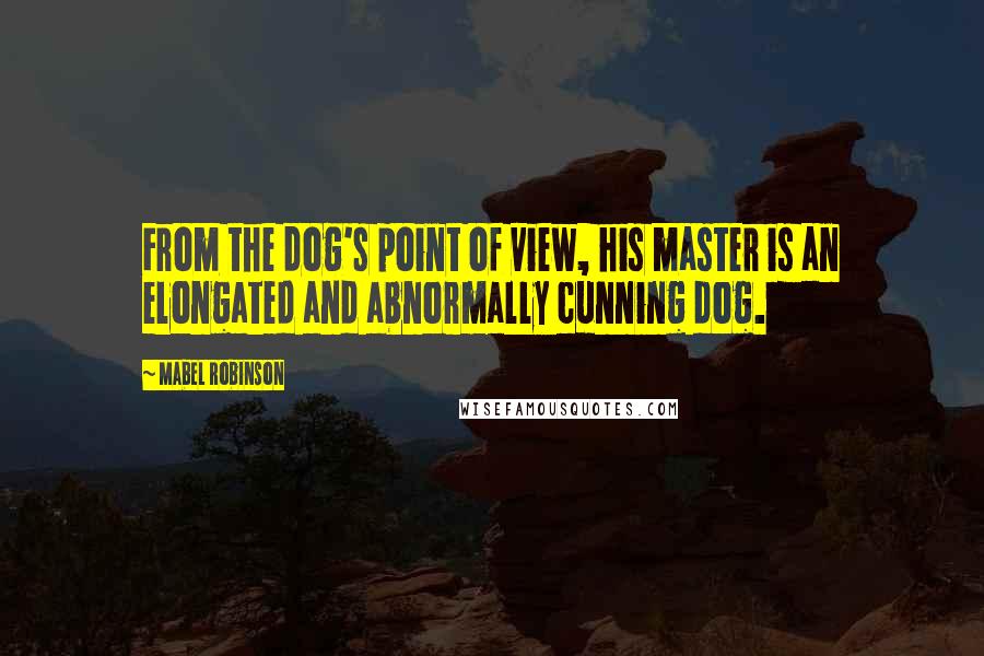 Mabel Robinson Quotes: From the dog's point of view, his master is an elongated and abnormally cunning dog.