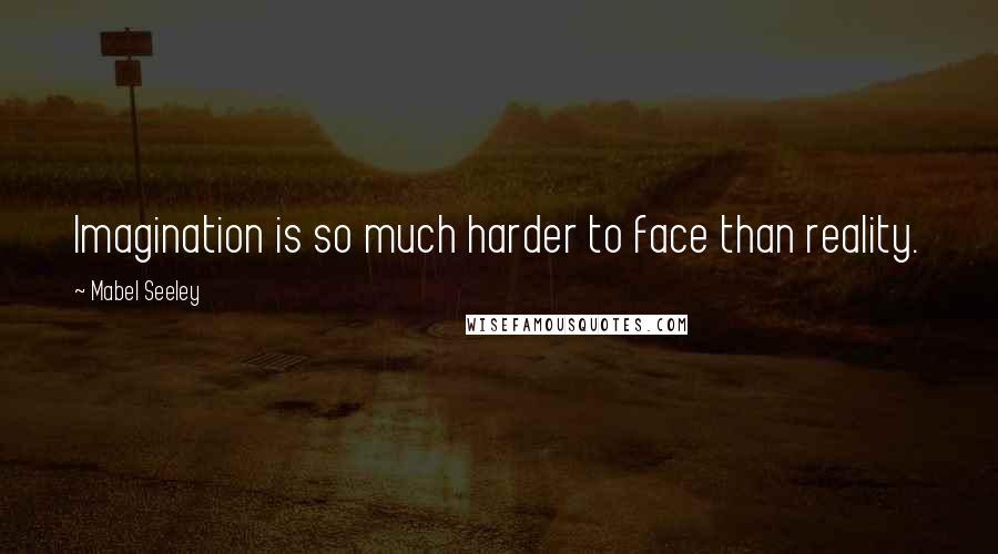 Mabel Seeley Quotes: Imagination is so much harder to face than reality.