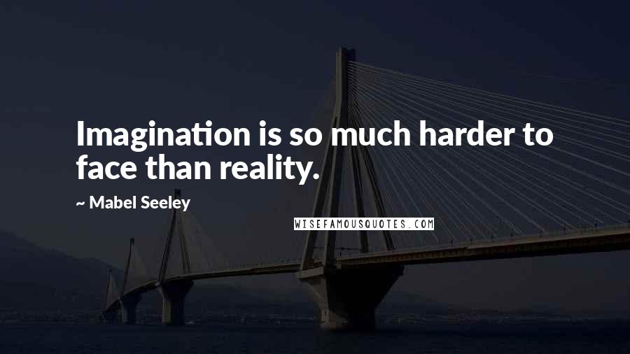 Mabel Seeley Quotes: Imagination is so much harder to face than reality.