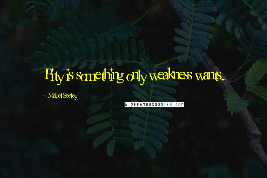 Mabel Seeley Quotes: Pity is something only weakness wants.