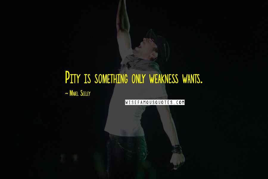 Mabel Seeley Quotes: Pity is something only weakness wants.