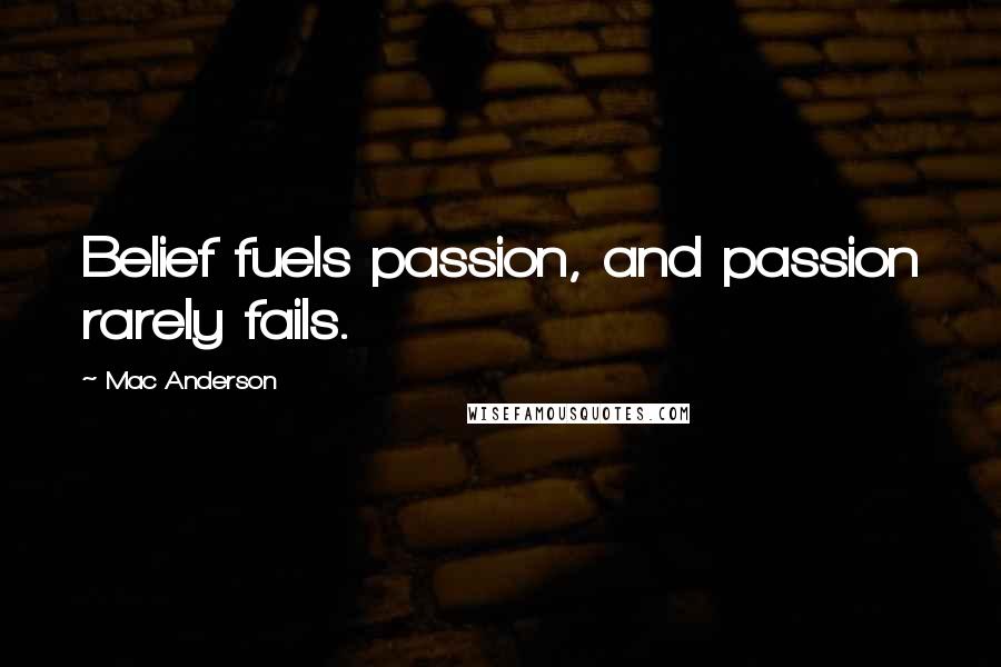 Mac Anderson Quotes: Belief fuels passion, and passion rarely fails.