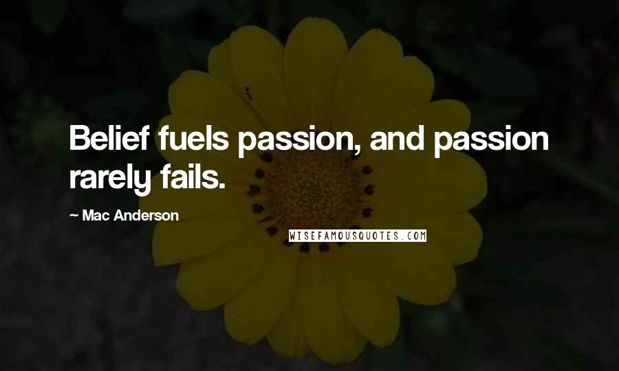 Mac Anderson Quotes: Belief fuels passion, and passion rarely fails.