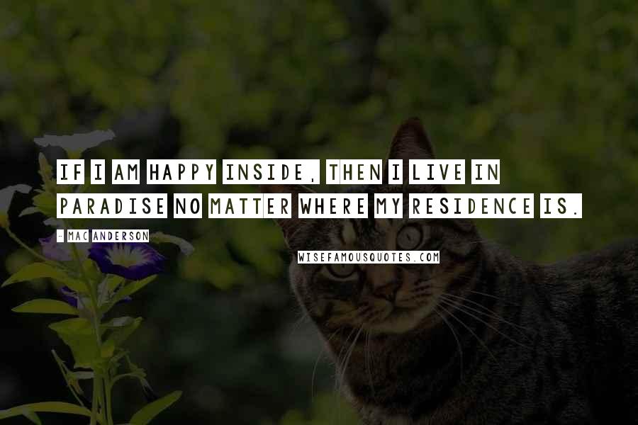 Mac Anderson Quotes: If I am happy inside, then I live in paradise no matter where my residence is.