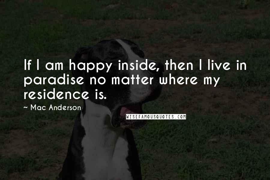 Mac Anderson Quotes: If I am happy inside, then I live in paradise no matter where my residence is.